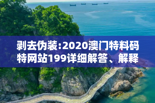剥去伪装:2020澳门特料码特网站199详细解答、解释与落实