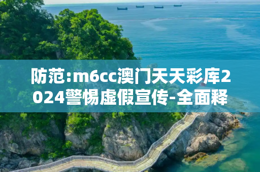 防范:m6cc澳门天天彩库2024警惕虚假宣传-全面释义