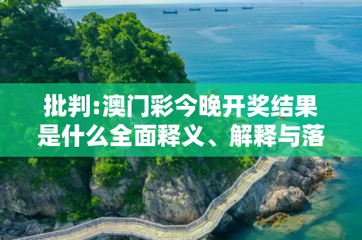 批判:澳门彩今晚开奖结果是什么全面释义、解释与落实