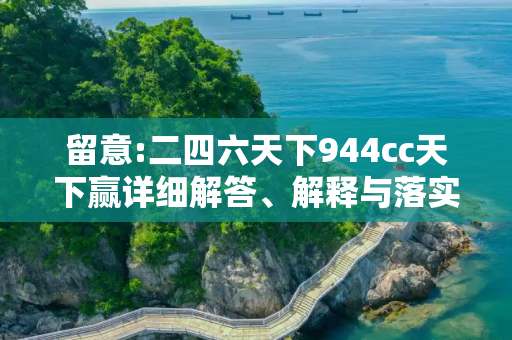 留意:二四六天下944cc天下赢详细解答、解释与落实