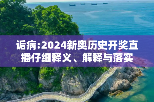 诟病:2024新奥历史开奖直播仔细释义、解释与落实