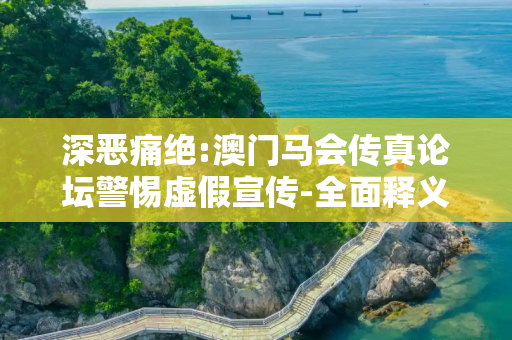 深恶痛绝:澳门马会传真论坛警惕虚假宣传-全面释义