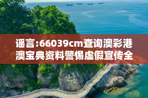 谣言:66039cm查询澳彩港澳宝典资料警惕虚假宣传全面释义