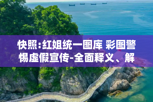 快照:红姐统一图库 彩图警惕虚假宣传-全面释义、解释与落实
