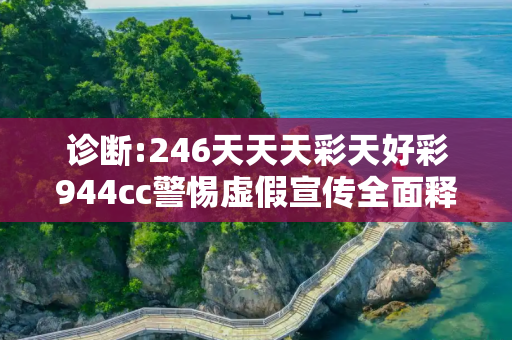 诊断:246天天天彩天好彩944cc警惕虚假宣传全面释义