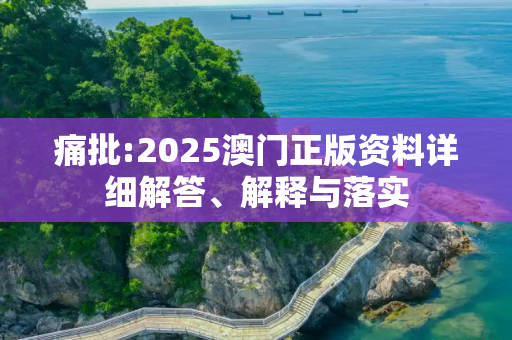 痛批:2025澳门正版资料详细解答、解释与落实