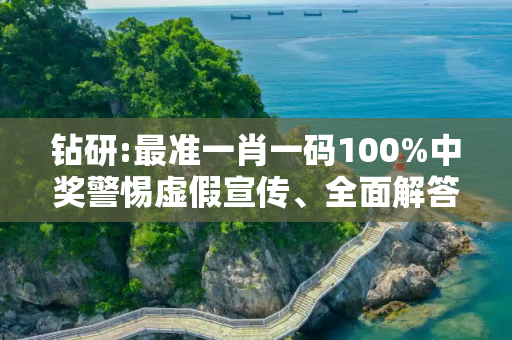 钻研:最准一肖一码100%中奖警惕虚假宣传、全面解答