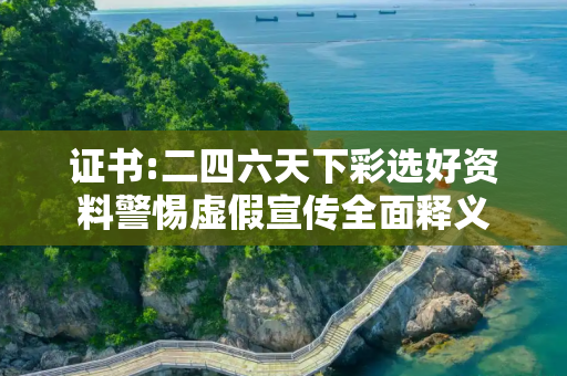 证书:二四六天下彩选好资料警惕虚假宣传全面释义