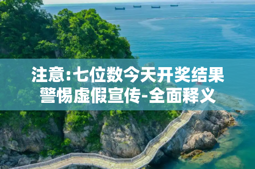 注意:七位数今天开奖结果警惕虚假宣传-全面释义