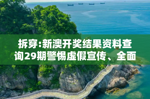 拆穿:新澳开奖结果资料查询29期警惕虚假宣传、全面解答与解释
