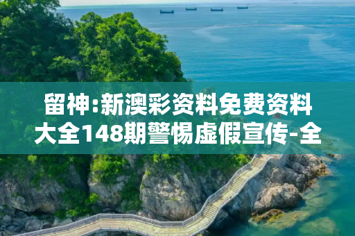留神:新澳彩资料免费资料大全148期警惕虚假宣传-全面释义、解释与落实