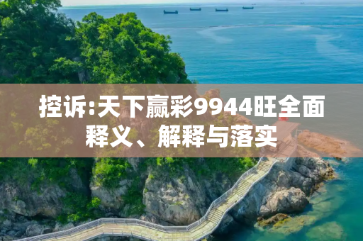 控诉:天下赢彩9944旺全面释义、解释与落实