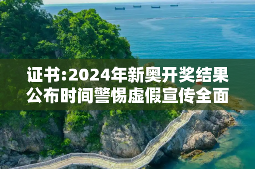 证书:2024年新奥开奖结果公布时间警惕虚假宣传全面释义