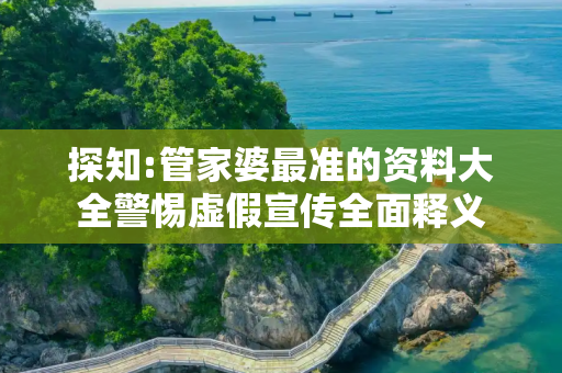 探知:管家婆最准的资料大全警惕虚假宣传全面释义