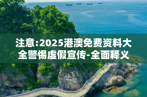 注意:2025港澳免费资料大全警惕虚假宣传-全面释义