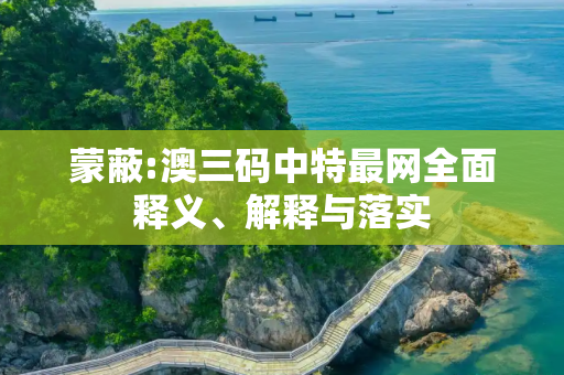蒙蔽:澳三码中特最网全面释义、解释与落实