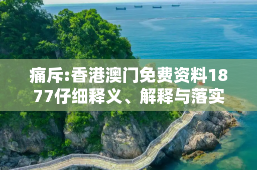 痛斥:香港澳门免费资料1877仔细释义、解释与落实