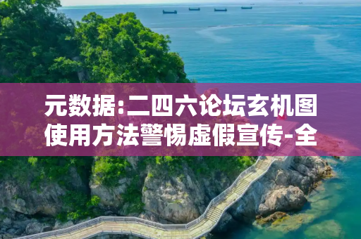 元数据:二四六论坛玄机图使用方法警惕虚假宣传-全面释义