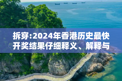 拆穿:2024年香港历史最快开奖结果仔细释义、解释与落实