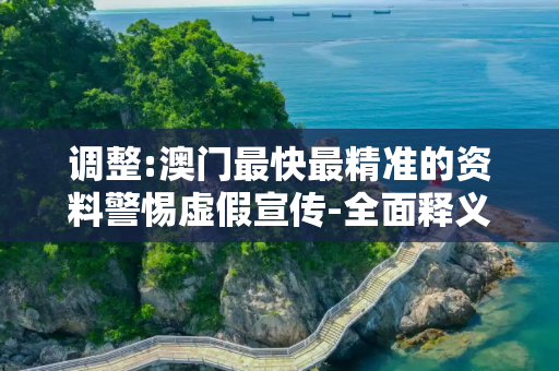 调整:澳门最快最精准的资料警惕虚假宣传-全面释义