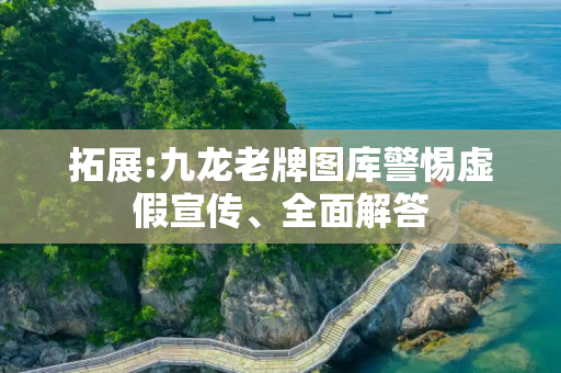 拓展:九龙老牌图库警惕虚假宣传、全面解答