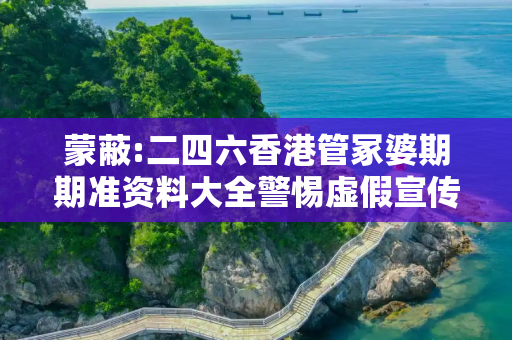 蒙蔽:二四六香港管冢婆期期准资料大全警惕虚假宣传、全面解答