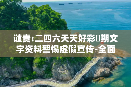 谴责:二四六天天好彩毎期文字资料警惕虚假宣传-全面释义