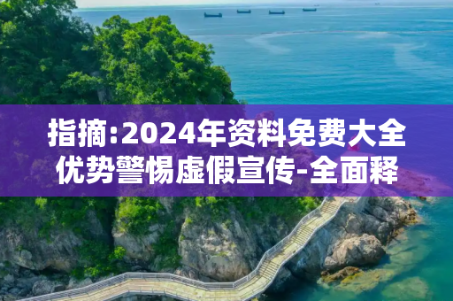 指摘:2024年资料免费大全优势警惕虚假宣传-全面释义