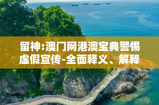 留神:澳门网港澳宝典警惕虚假宣传-全面释义、解释与落实