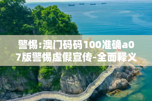 警惕:澳门码码100准确a07版警惕虚假宣传-全面释义