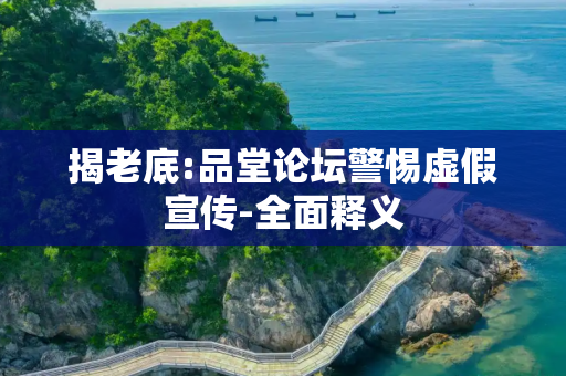 揭老底:品堂论坛警惕虚假宣传-全面释义