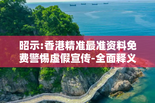昭示:香港精准最准资料免费警惕虚假宣传-全面释义