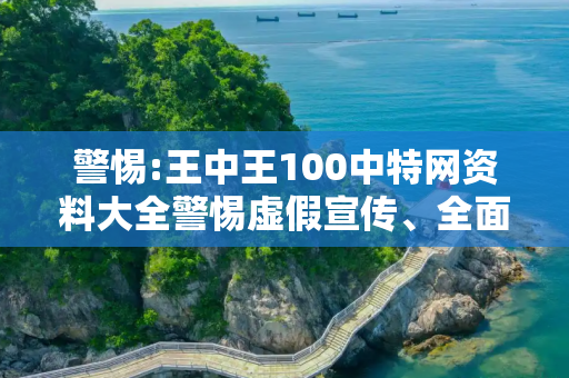 警惕:王中王100中特网资料大全警惕虚假宣传、全面解答