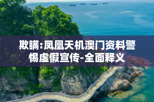 欺瞒:凤凰天机澳门资料警惕虚假宣传-全面释义