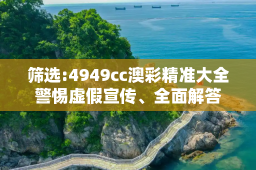 筛选:4949cc澳彩精准大全警惕虚假宣传、全面解答