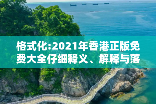 格式化:2021年香港正版免费大全仔细释义、解释与落实