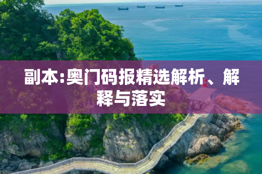 副本:奥门码报精选解析、解释与落实