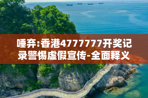 唾弃:香港4777777开奖记录警惕虚假宣传-全面释义