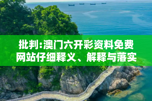 批判:澳门六开彩资料免费网站仔细释义、解释与落实