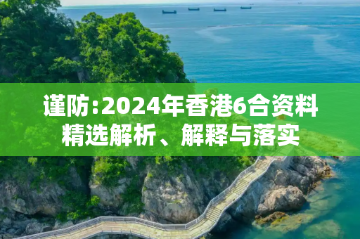 谨防:2024年香港6合资料精选解析、解释与落实