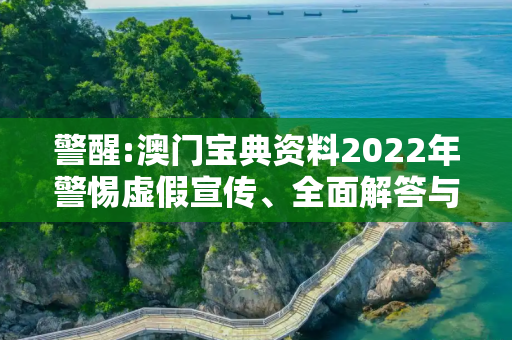警醒:澳门宝典资料2022年警惕虚假宣传、全面解答与解释