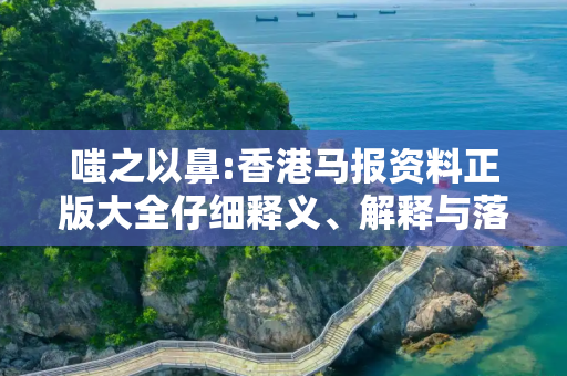 嗤之以鼻:香港马报资料正版大全仔细释义、解释与落实