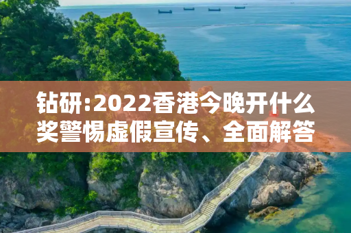 钻研:2022香港今晚开什么奖警惕虚假宣传、全面解答