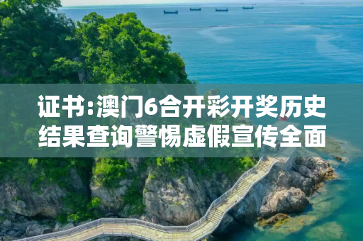证书:澳门6合开彩开奖历史结果查询警惕虚假宣传全面释义