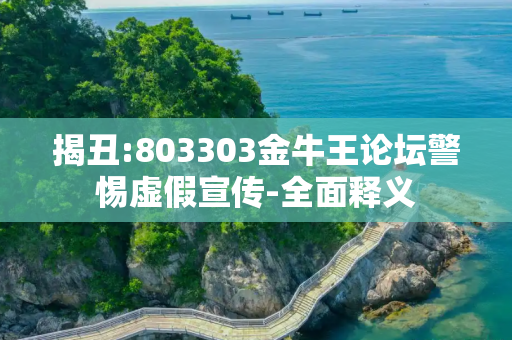揭丑:803303金牛王论坛警惕虚假宣传-全面释义
