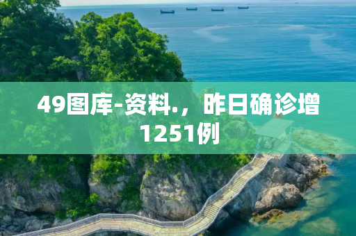 49图库-资料.，昨日确诊增1251例