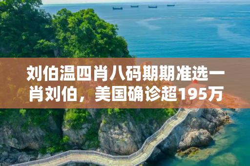 刘伯温四肖八码期期准选一肖刘伯，美国确诊超195万