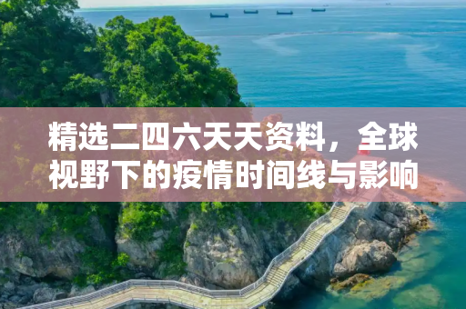 精选二四六天天资料，全球视野下的疫情时间线与影响